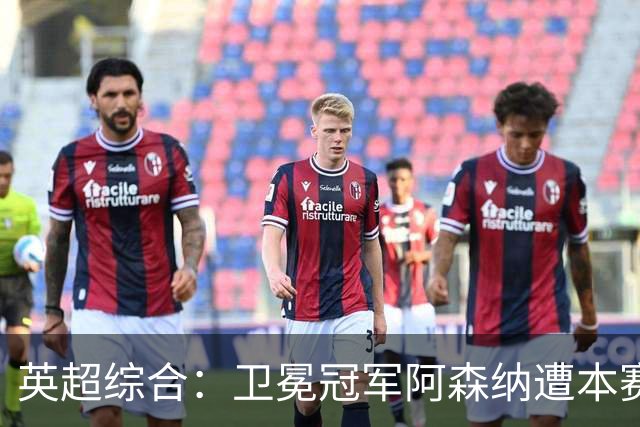 英超综合：卫冕冠军阿森纳遭本赛季联赛首败